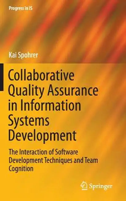 Collaborative Quality Assurance in Information Systems Development: The Interaction of Software Development Techniques and Team Cognition by Kai Spohrer