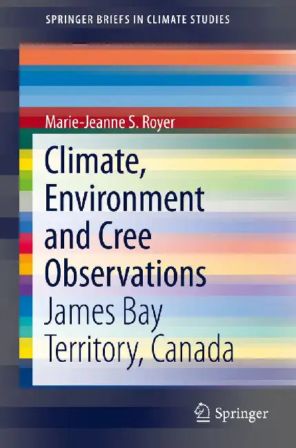 Climate, Environment and Cree Observations: James Bay Territory, Canada by Marie-Jeanne S. Royer