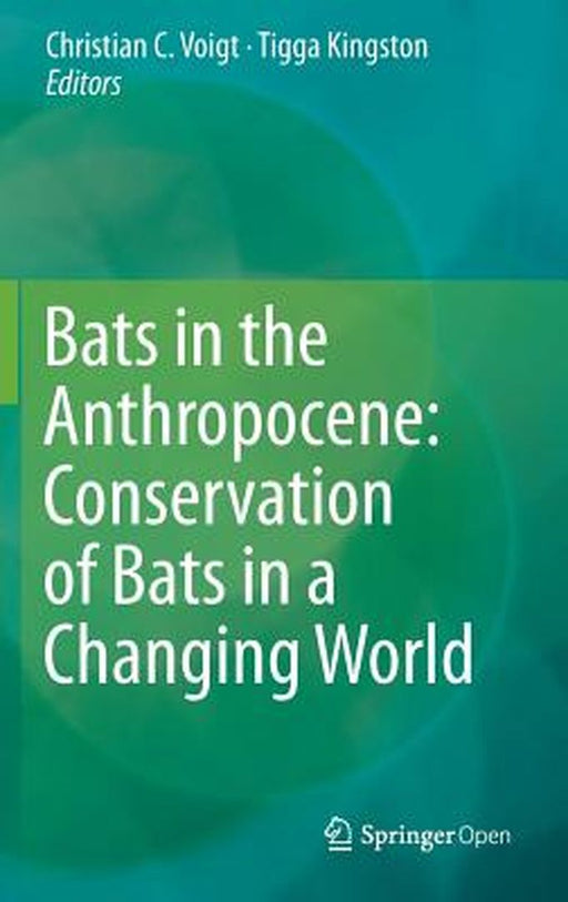 Bats in the Anthropocene: Conservation of Bats in a Changing World by Christian C. Voigt