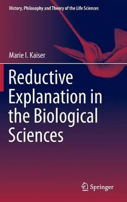 Reductive Explanation in the Biological Sciences by Marie I. Kaiser