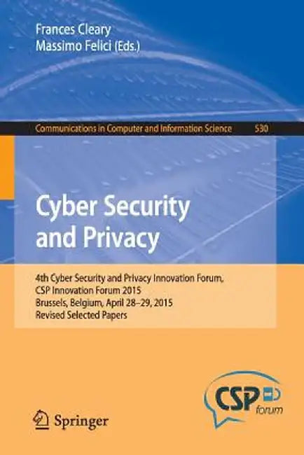 Cyber Security and Privacy: 4th Cyber Security and Privacy Innovation Forum, CSP Innovation Forum 2015, Brussels, Belgium April 28-29, 2015, Revis by Frances Cleary