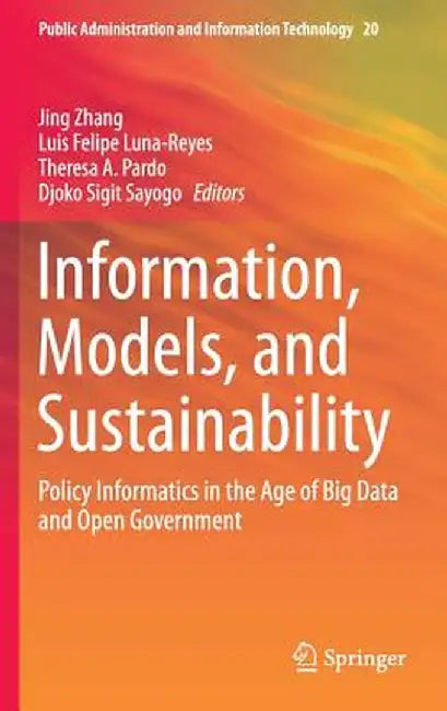 Information, Models, and Sustainability: Policy Informatics in the Age of Big Data and Open Government by Jing Zhang
