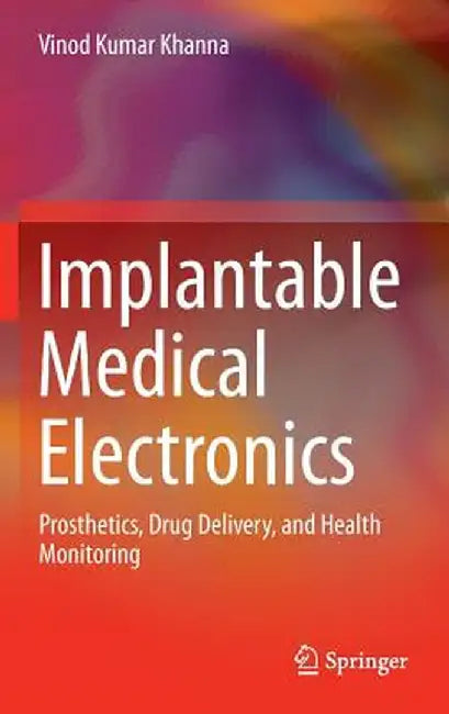 Implantable Medical Electronics: Prosthetics, Drug Delivery, and Health Monitoring by Vinod Kumar Khanna