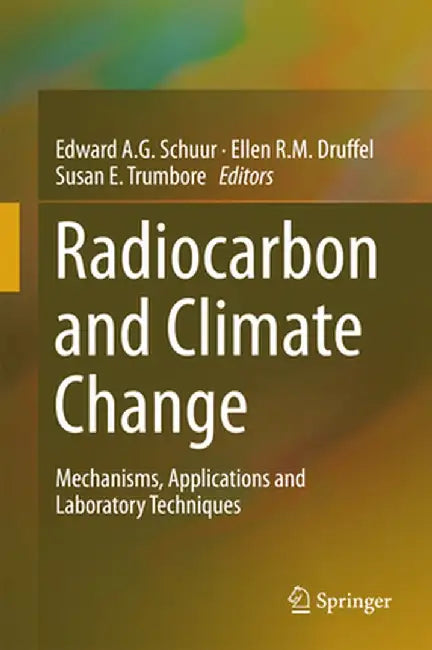 Radiocarbon and Climate Change: Mechanisms, Applications and Laboratory Techniques by Edward A. G. Schuur