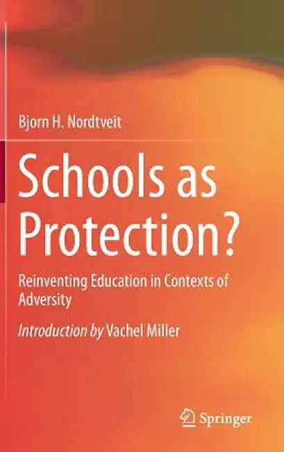 Schools as Protection?: Reinventing Education in Contexts of Adversity by Bjorn H. Nordtveit
