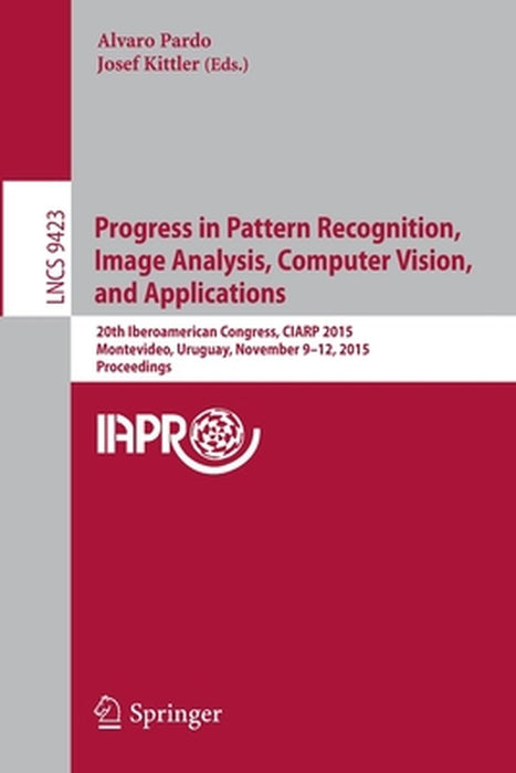 Progress in Pattern Recognition, Image Analysis, Computer Vision, and Applications: 20th Iberoamerican Congress, Ciarp 2015, Montevideo, Uruguay, Nove by Alvaro Pardo