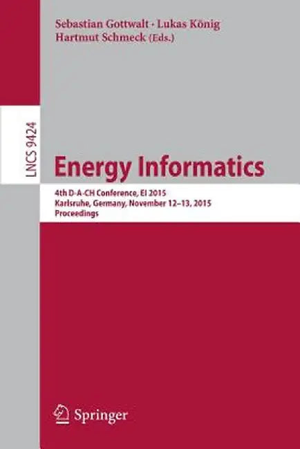 Energy Informatics: 4th D-A-Ch Conference, Ei 2015, Karlsruhe, Germany, November 12-13, 2015, Proceedings by Sebastian Gottwalt