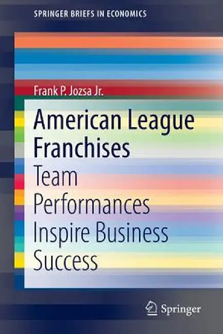 American League Franchises: Team Performances Inspire Business Success by Frank P. Jozsa Jr