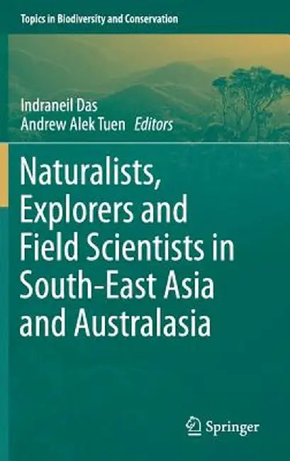 Naturalists, Explorers and Field Scientists in South-East Asia and Australasia by Indraneil Das