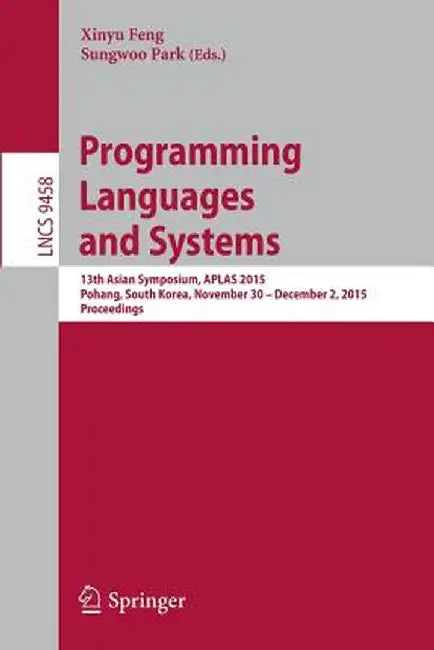 Programming Languages and Systems: 13th Asian Symposium, Aplas 2015, Pohang, South Korea, November 30 - December 2, 2015, Proceedings by Xinyu Feng