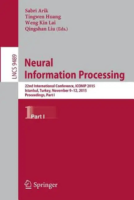 Neural Information Processing: 22nd International Conference, Iconip 2015, Istanbul, Turkey, November 9-12, 2015, Proceedings, Part I by Sabri Arik
