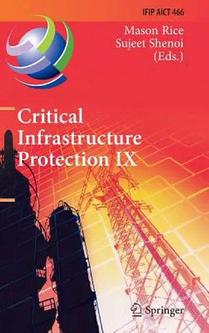 Critical Infrastructure Protection IX: 9th Ifip 11.10 International Conference, Iccip 2015, Arlington, Va, Usa, March 16-18, 2015, Revised Selected Pa by Mason Rice