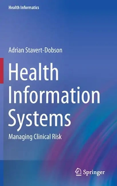 Health Information Systems: Managing Clinical Risk by Adrian Stavert-Dobson