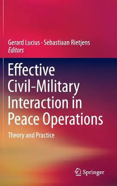 Effective Civil-Military Interaction in Peace Operations: Theory and Practice by Gerard Lucius