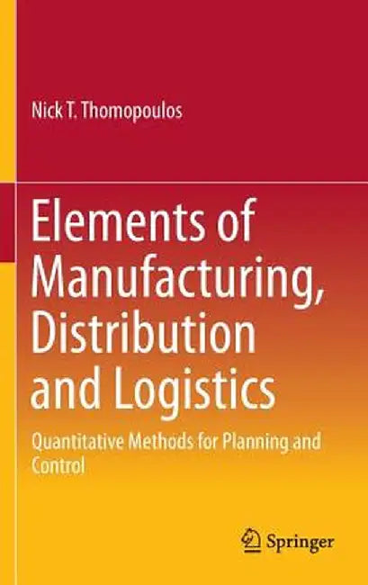 Elements of Manufacturing, Distribution and Logistics: Quantitative Methods for Planning and Control by Nick T. Thomopoulos