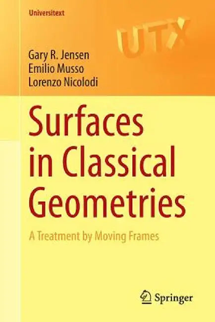 Surfaces in Classical Geometries: A Treatment by Moving Frames by Gary R. Jensen, Emilio Musso, Lorenzo Nicolodi