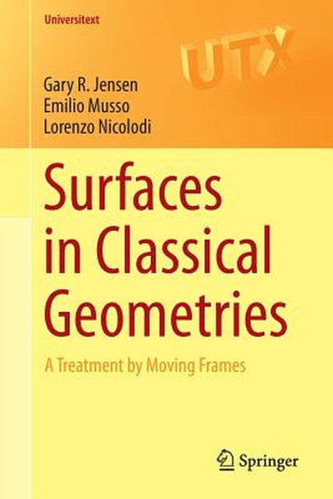 Surfaces in Classical Geometries: A Treatment by Moving Frames by Gary R. Jensen, Emilio Musso, Lorenzo Nicolodi