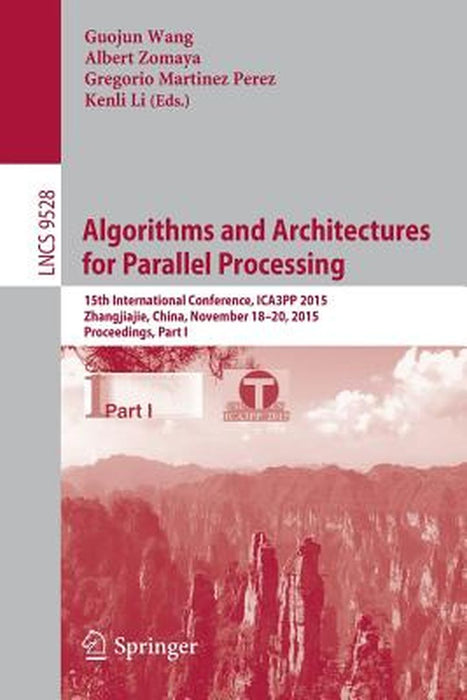 Algorithms and Architectures for Parallel Processing: 15th International Conference, Ica3pp 2015, Zhangjiajie, China, November 18-20, 2015, Proceeding by Guojun Wang