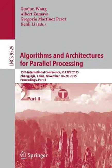 Algorithms and Architectures for Parallel Processing: 15th International Conference, Ica3pp 2015, Zhangjiajie, China, November 18-20, 2015, Proceeding by Guojun Wang