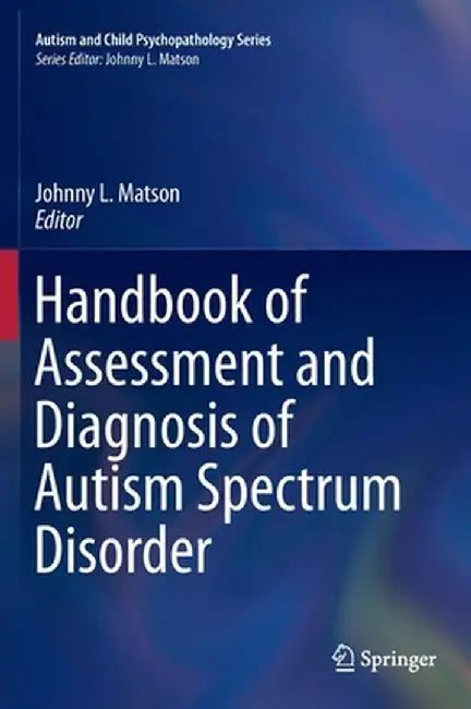 Handbook of Assessment and Diagnosis of Autism Spectrum Disorder by Johnny L. Matson
