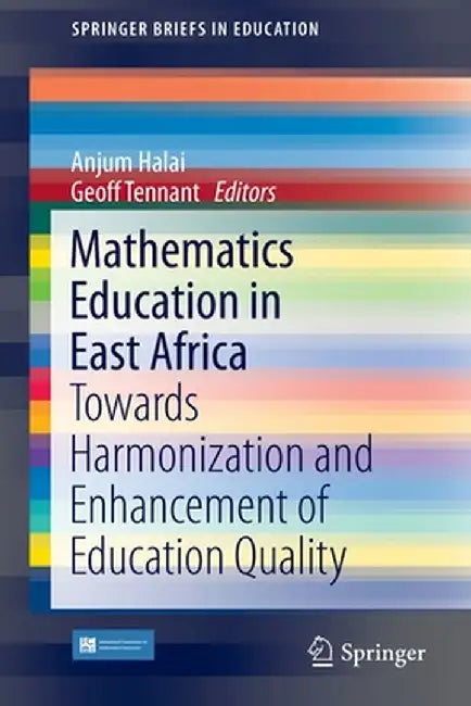 Mathematics Education in East Africa: Towards Harmonization and Enhancement of Education Quality by Anjum Halai