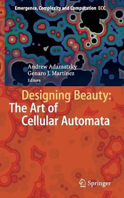 Designing Beauty: The Art of Cellular Automata by Andrew Adamatzky