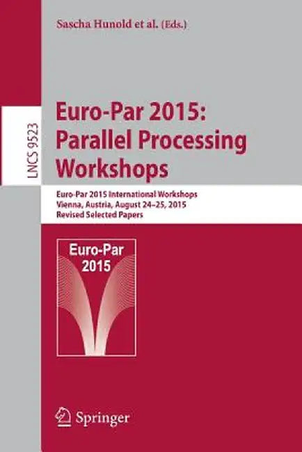 Euro-Par 2015: Parallel Processing Workshops: Euro-Par 2015 International Workshops, Vienna, Austria, August 24-25, 2015, Revised Selected Papers by Sascha Hunold