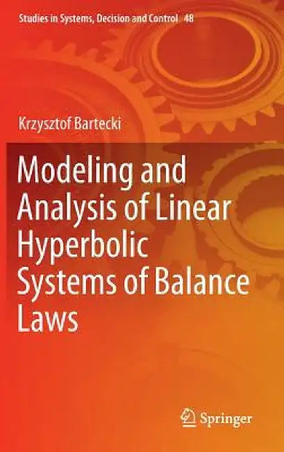 Modeling and Analysis of Linear Hyperbolic Systems of Balance Laws by Krzysztof Bartecki