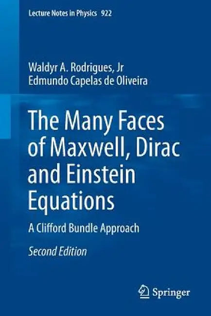The Many Faces of Maxwell, Dirac and Einstein Equations: A Clifford Bundle Approach by Waldyr Alves Rodrigues