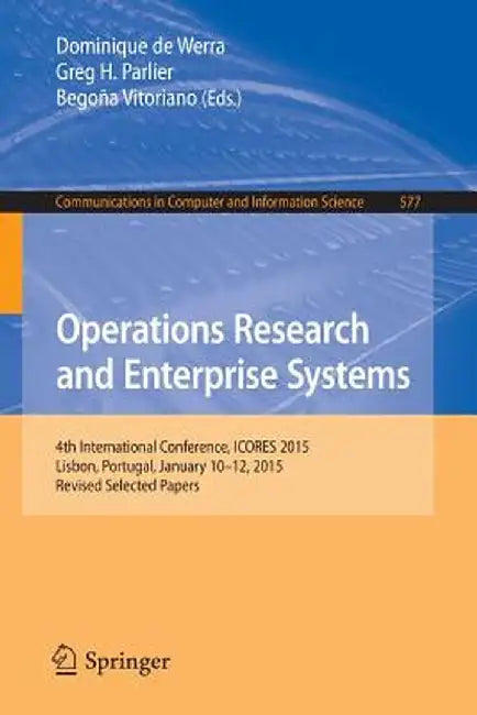 Operations Research and Enterprise Systems: 4th International Conference, Icores 2015, Lisbon, Portugal, January 10-12, 2015, Revised Selected Papers by Dominique De Werra