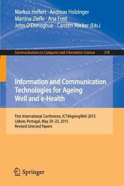 Information and Communication Technologies for Ageing Well and E-Health: First International Conference, Ict4ageingwell 2015, Lisbon, Portugal, May 20 by Markus Helfert
