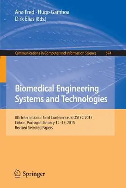 Biomedical Engineering Systems and Technologies: 8th International Joint Conference, Biostec 2015, Lisbon, Portugal, January 12-15, 2015, Revised Sele by Ana Fred