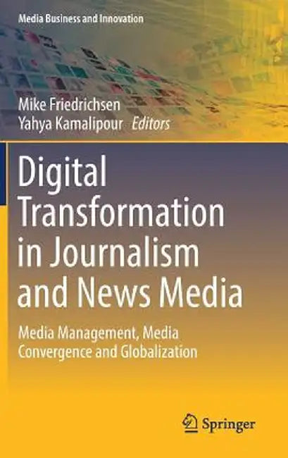 Digital Transformation in Journalism and News Media: Media Management, Media Convergence and Globalization by Mike Friedrichsen