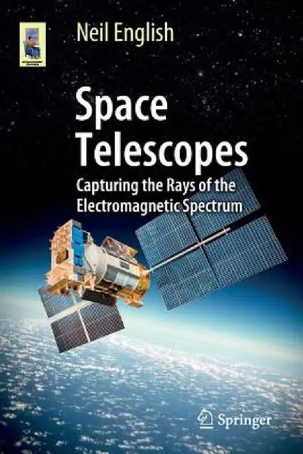 Space Telescopes: Capturing the Rays of the Electromagnetic Spectrum by Neil English