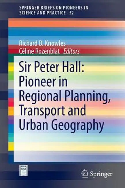 Sir Peter Hall: Pioneer in Regional Planning, Transport and Urban Geography by Richard D. Knowles