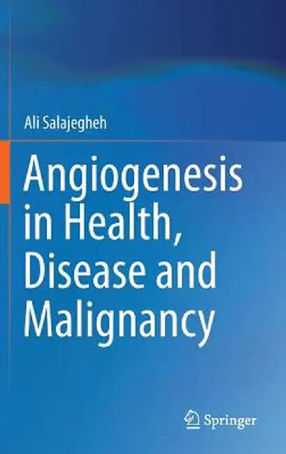 Angiogenesis in Health, Disease and Malignancy by Ali Salajegheh