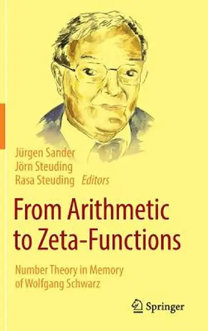 From Arithmetic to Zeta-Functions: Number Theory in Memory of Wolfgang Schwarz by Jürgen Sander