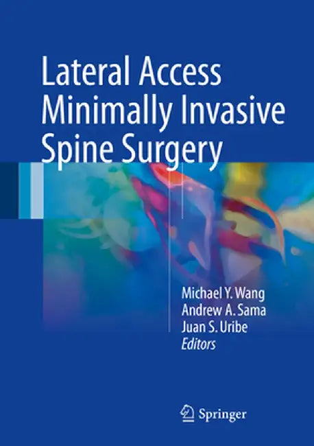 Lateral Access Minimally Invasive Spine Surgery by Michael y. Wang