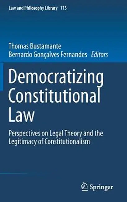 Democratizing Constitutional Law: Perspectives on Legal Theory and the Legitimacy of Constitutionalism by Thomas Bustamante