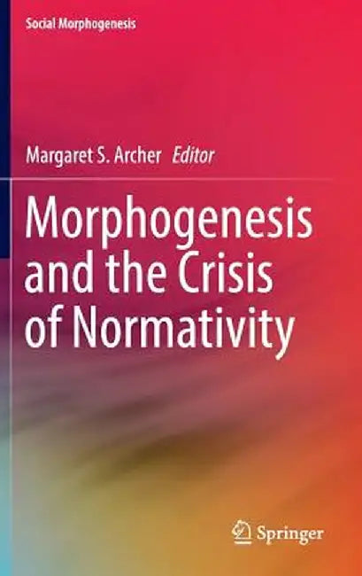 Morphogenesis and the Crisis of Normativity by Margaret S. Archer