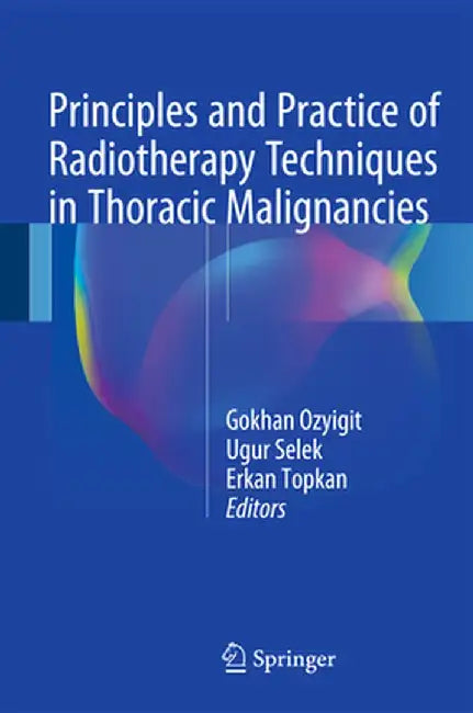 Principles and Practice of Radiotherapy Techniques in Thoracic Malignancies by Gokhan Ozyigit