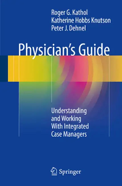 Physician's Guide: Understanding and Working with Integrated Case Managers by Roger G. Kathol