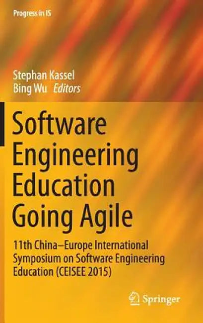 Software Engineering Education Going Agile: 11th China-Europe International Symposium on Software Engineering Education (Ceisee 2015) by Stephan Kassel