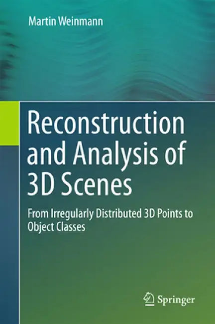 Reconstruction and Analysis of 3D Scenes: From Irregularly Distributed 3D Points to Object Classes by Martin Weinmann
