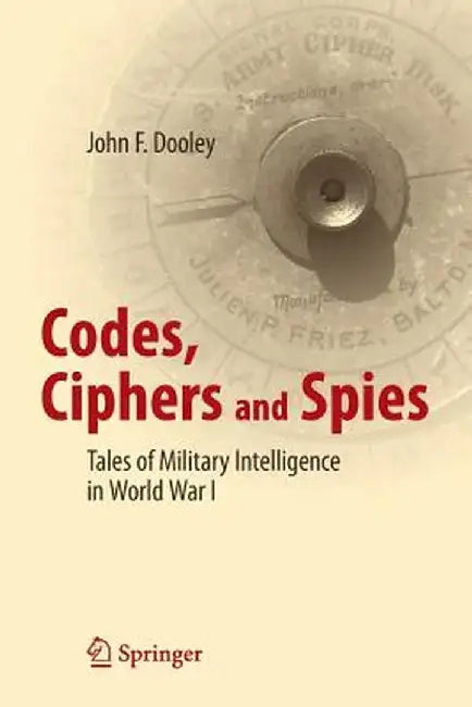 Codes, Ciphers and Spies: Tales of Military Intelligence in World War I by John F. Dooley