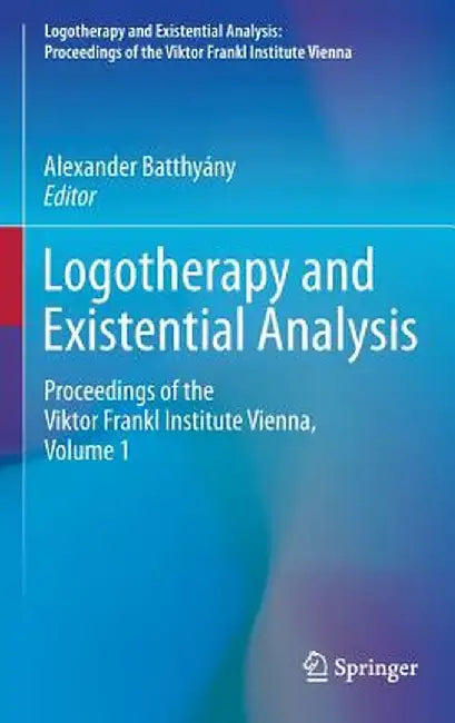 Logotherapy and Existential Analysis: Proceedings of the Viktor Frankl Institute Vienna, Volume 1 by Alexander Batthyány