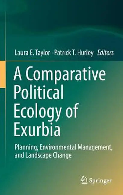 A Comparative Political Ecology of Exurbia: Planning, Environmental Management, and Landscape Change by Laura E. Taylor