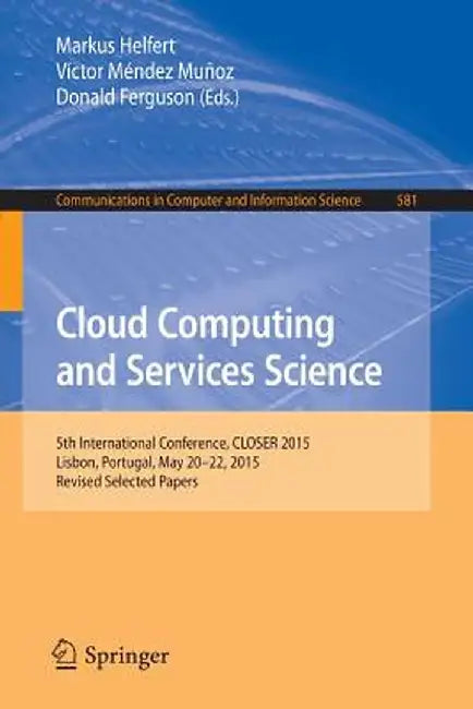 Cloud Computing and Services Science: 5th International Conference, Closer 2015, Lisbon, Portugal, May 20-22, 2015, Revised Selected Papers by Markus Helfert