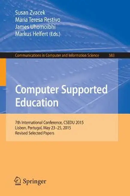 Computer Supported Education: 7th International Conference, Csedu 2015, Lisbon, Portugal, May 23-25, 2015, Revised Selected Papers by Susan Zvacek