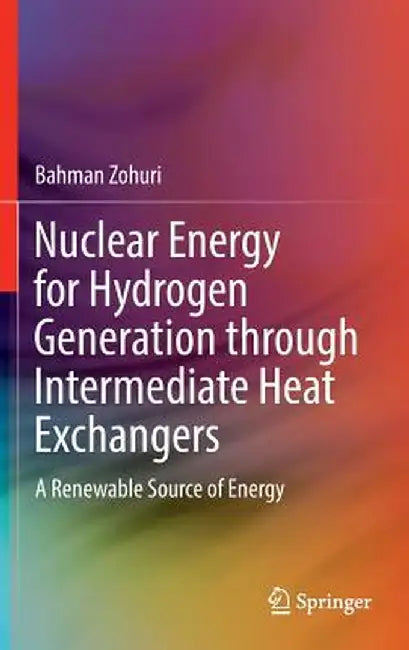 Nuclear Energy for Hydrogen Generation Through Intermediate Heat Exchangers: A Renewable Source of Energy by Bahman Zohuri